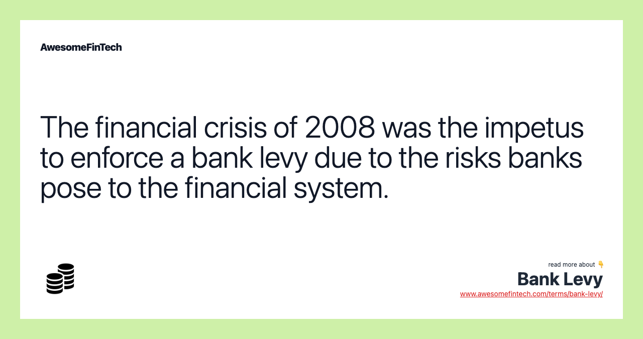 The financial crisis of 2008 was the impetus to enforce a bank levy due to the risks banks pose to the financial system.