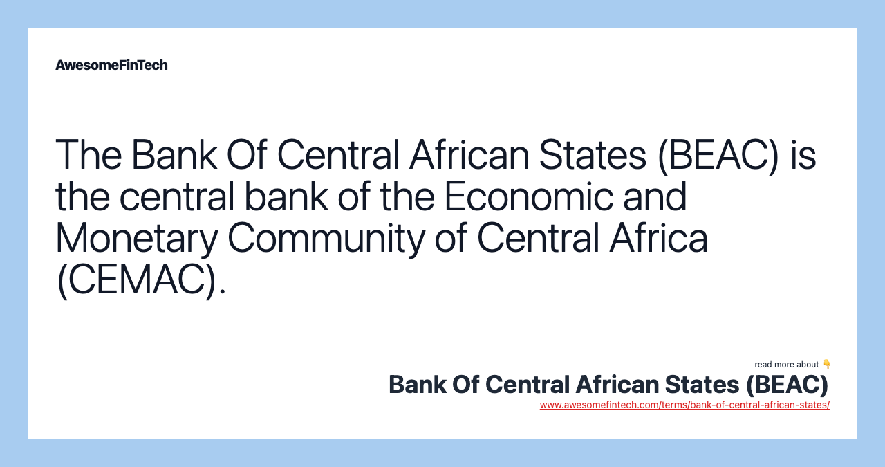 The Bank Of Central African States (BEAC) is the central bank of the Economic and Monetary Community of Central Africa (CEMAC).
