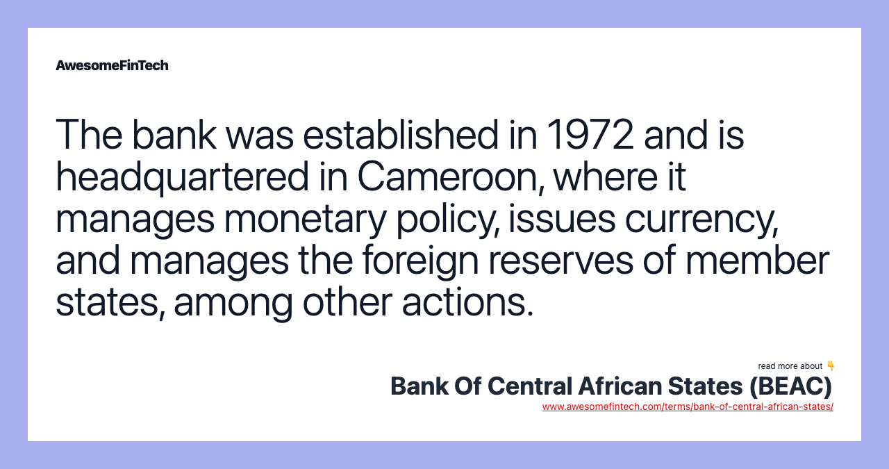 The bank was established in 1972 and is headquartered in Cameroon, where it manages monetary policy, issues currency, and manages the foreign reserves of member states, among other actions.