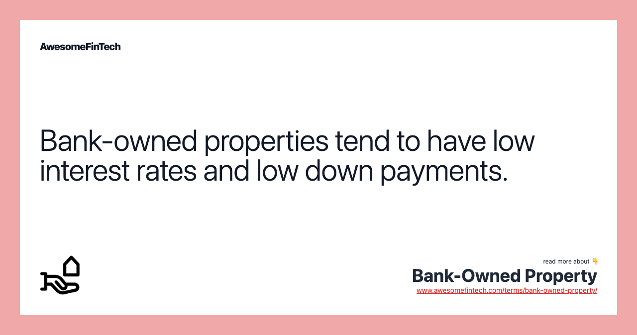 Bank-owned properties tend to have low interest rates and low down payments.