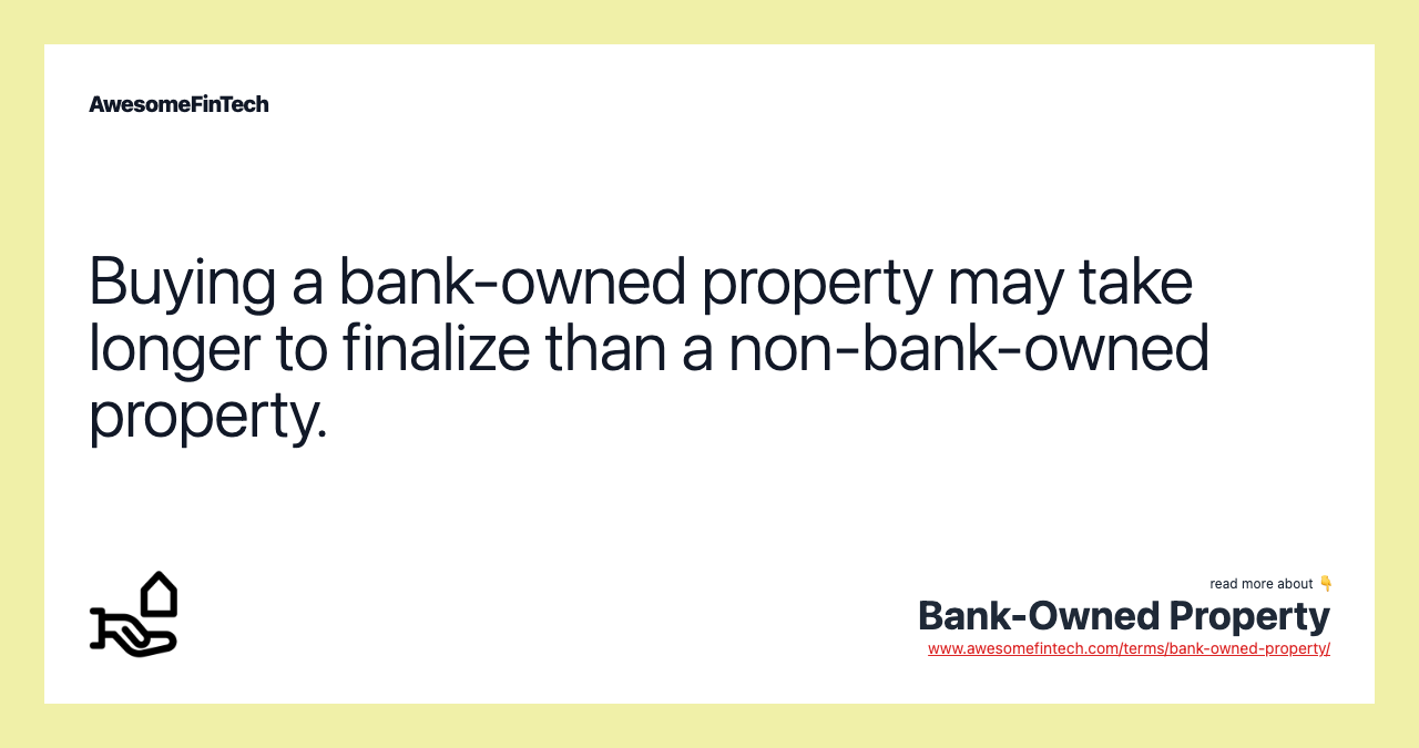 Buying a bank-owned property may take longer to finalize than a non-bank-owned property.