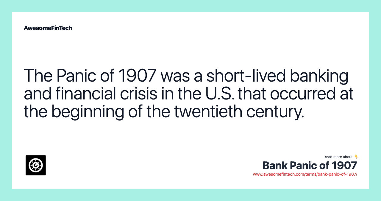 The Panic of 1907 was a short-lived banking and financial crisis in the U.S. that occurred at the beginning of the twentieth century.