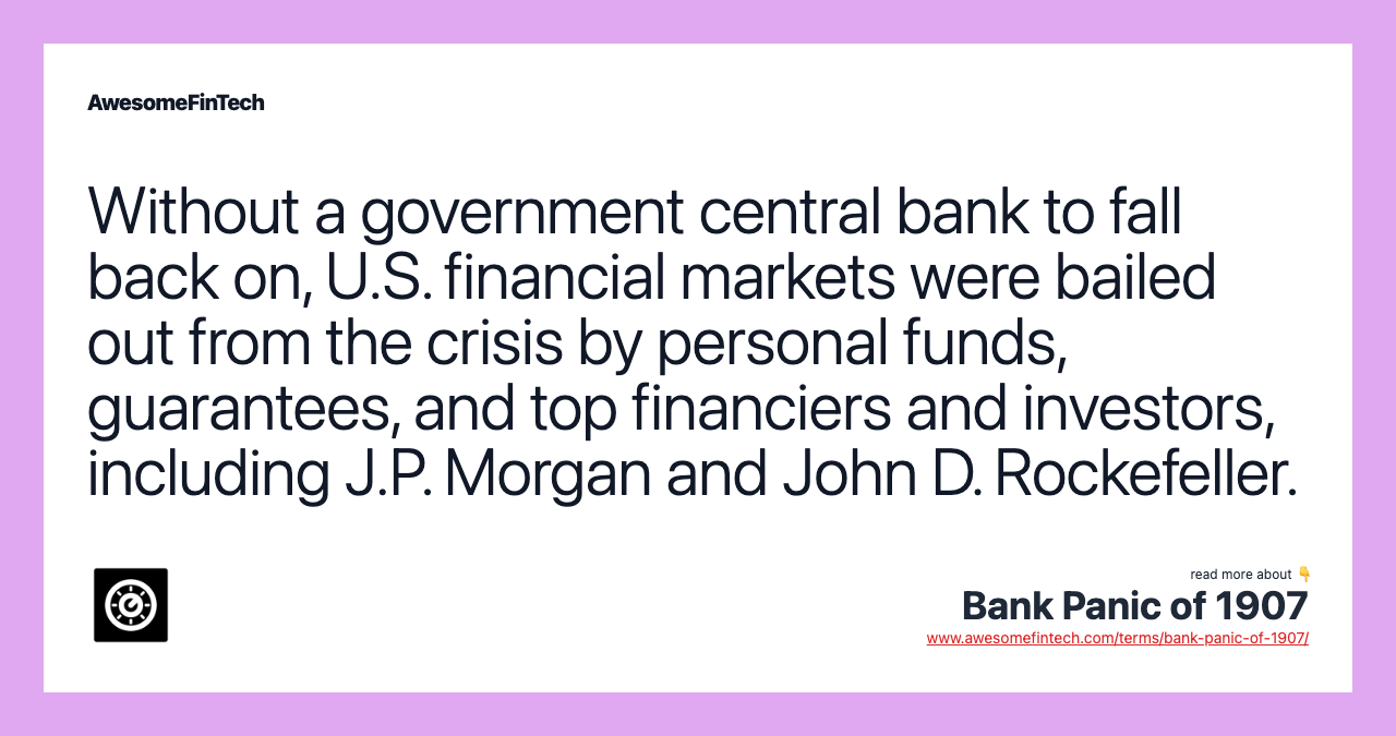 Without a government central bank to fall back on, U.S. financial markets were bailed out from the crisis by personal funds, guarantees, and top financiers and investors, including J.P. Morgan and John D. Rockefeller.