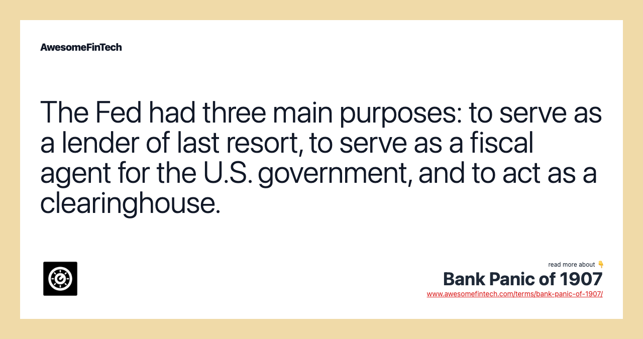 The Fed had three main purposes: to serve as a lender of last resort, to serve as a fiscal agent for the U.S. government, and to act as a clearinghouse.