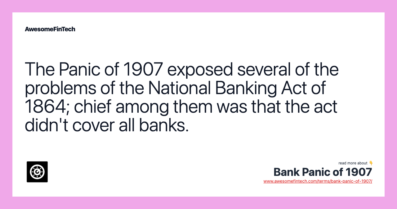 The Panic of 1907 exposed several of the problems of the National Banking Act of 1864; chief among them was that the act didn't cover all banks.