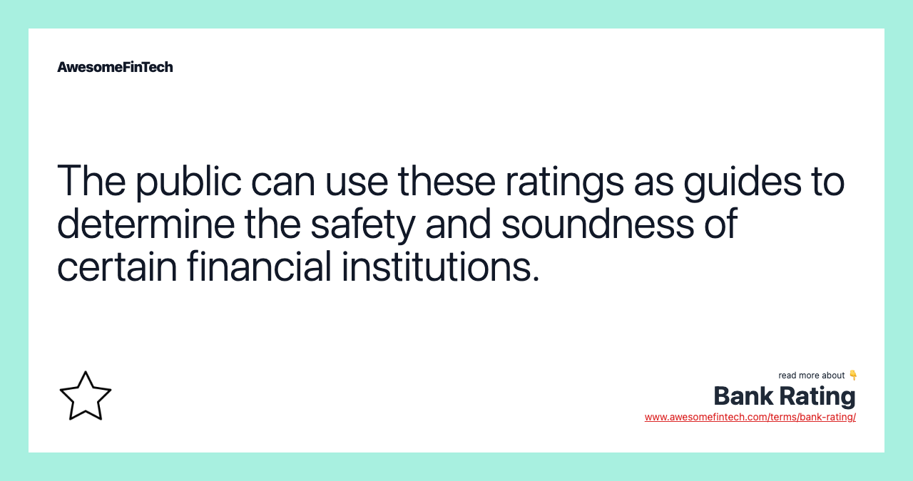 The public can use these ratings as guides to determine the safety and soundness of certain financial institutions.