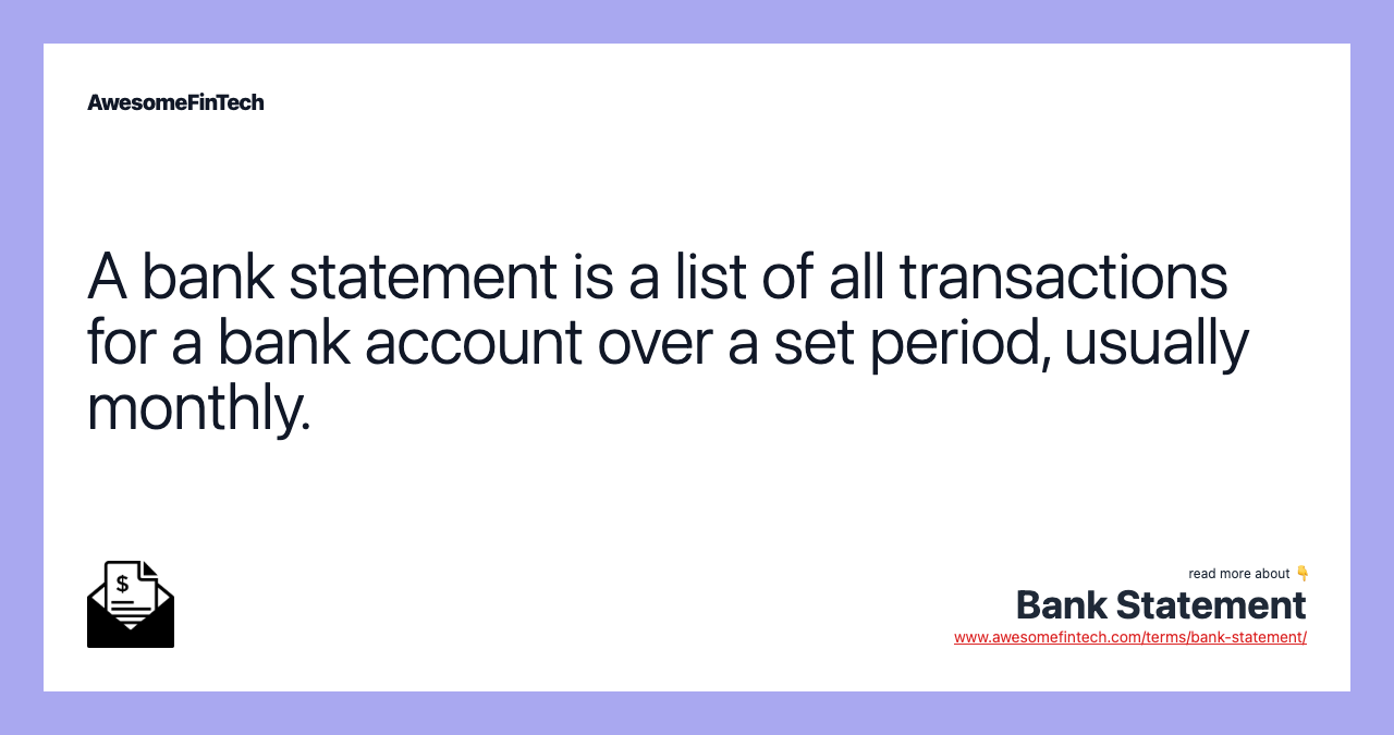 A bank statement is a list of all transactions for a bank account over a set period, usually monthly.