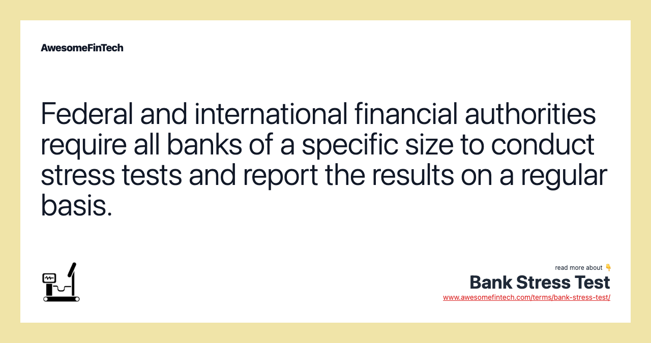 Federal and international financial authorities require all banks of a specific size to conduct stress tests and report the results on a regular basis.