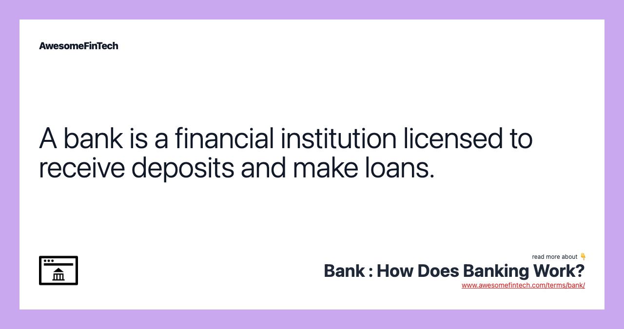 A bank is a financial institution licensed to receive deposits and make loans.