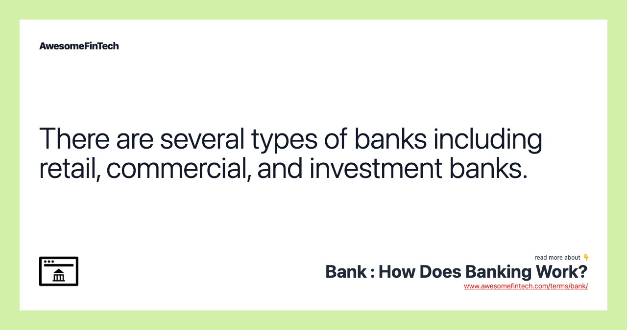 There are several types of banks including retail, commercial, and investment banks.