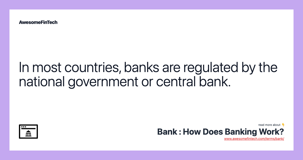 In most countries, banks are regulated by the national government or central bank.