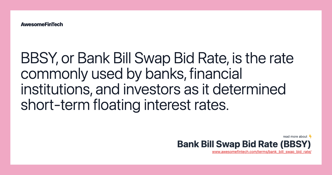 BBSY, or Bank Bill Swap Bid Rate, is the rate commonly used by banks, financial institutions, and investors as it determined short-term floating interest rates.