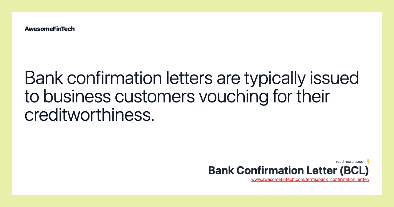 Bank confirmation letters are typically issued to business customers vouching for their creditworthiness.