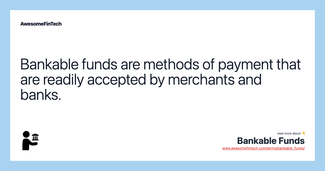Bankable funds are methods of payment that are readily accepted by merchants and banks.