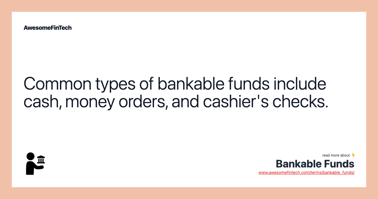 Common types of bankable funds include cash, money orders, and cashier's checks.