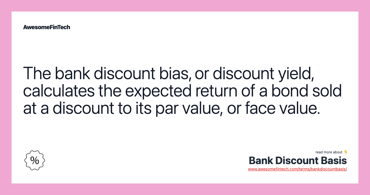 The bank discount bias, or discount yield, calculates the expected return of a bond sold at a discount to its par value, or face value.