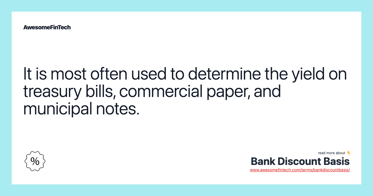 It is most often used to determine the yield on treasury bills, commercial paper, and municipal notes.