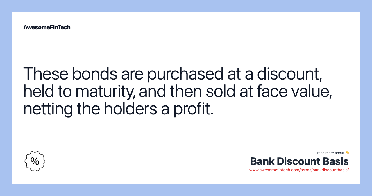 These bonds are purchased at a discount, held to maturity, and then sold at face value, netting the holders a profit.