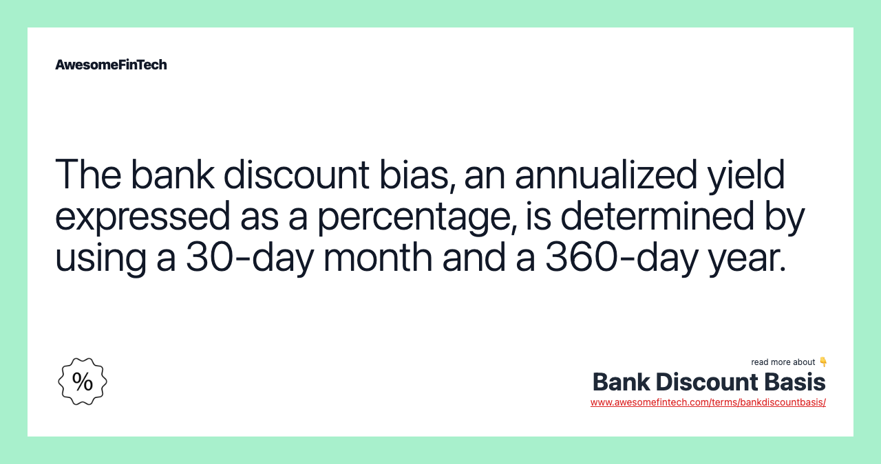 The bank discount bias, an annualized yield expressed as a percentage, is determined by using a 30-day month and a 360-day year.