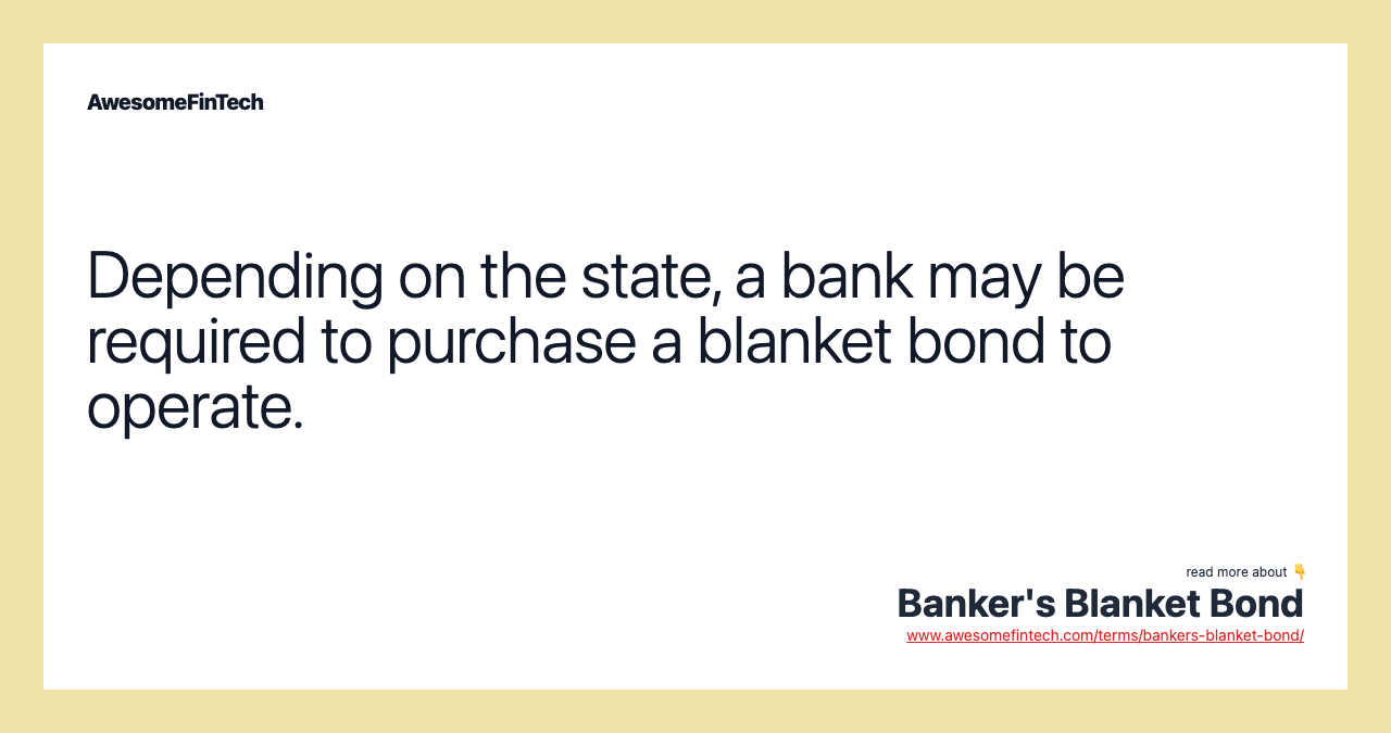 Depending on the state, a bank may be required to purchase a blanket bond to operate.