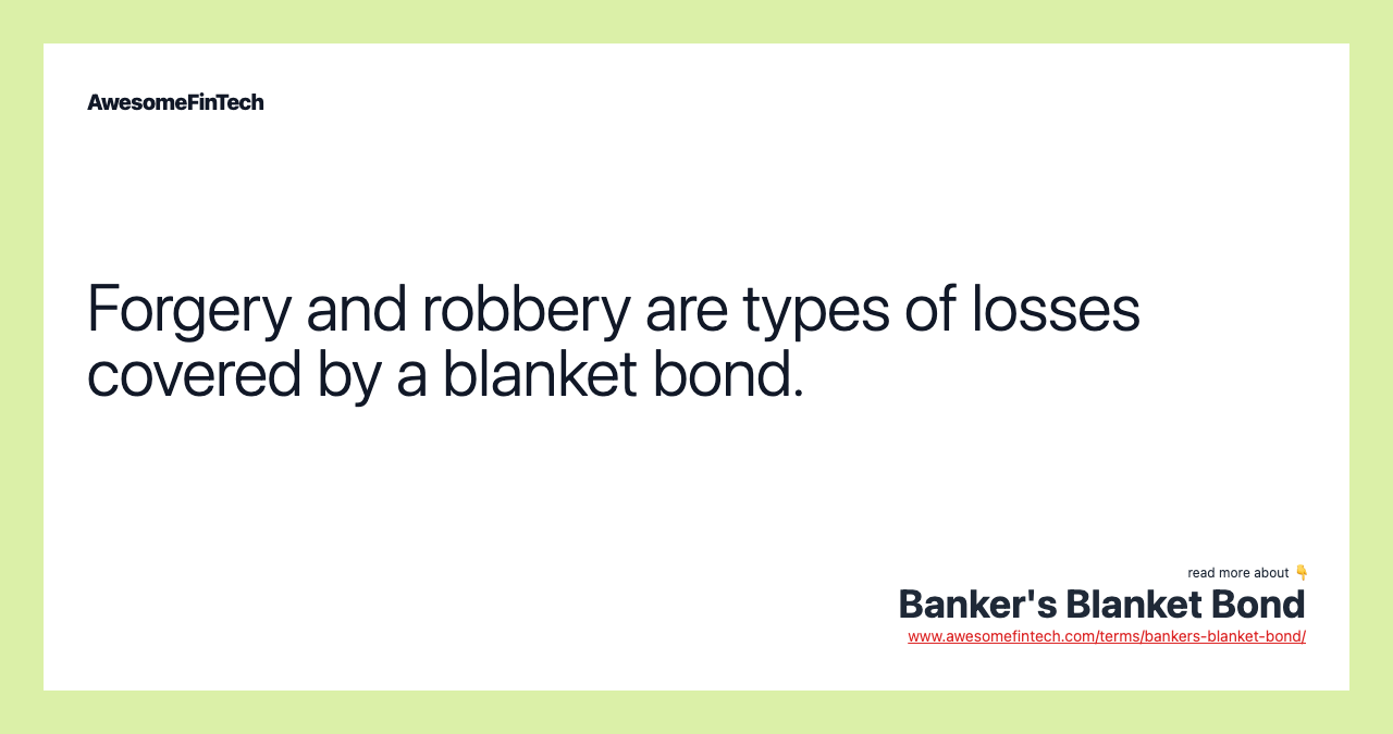 Forgery and robbery are types of losses covered by a blanket bond.