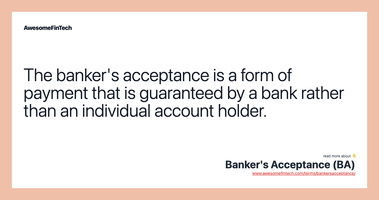 The banker's acceptance is a form of payment that is guaranteed by a bank rather than an individual account holder.