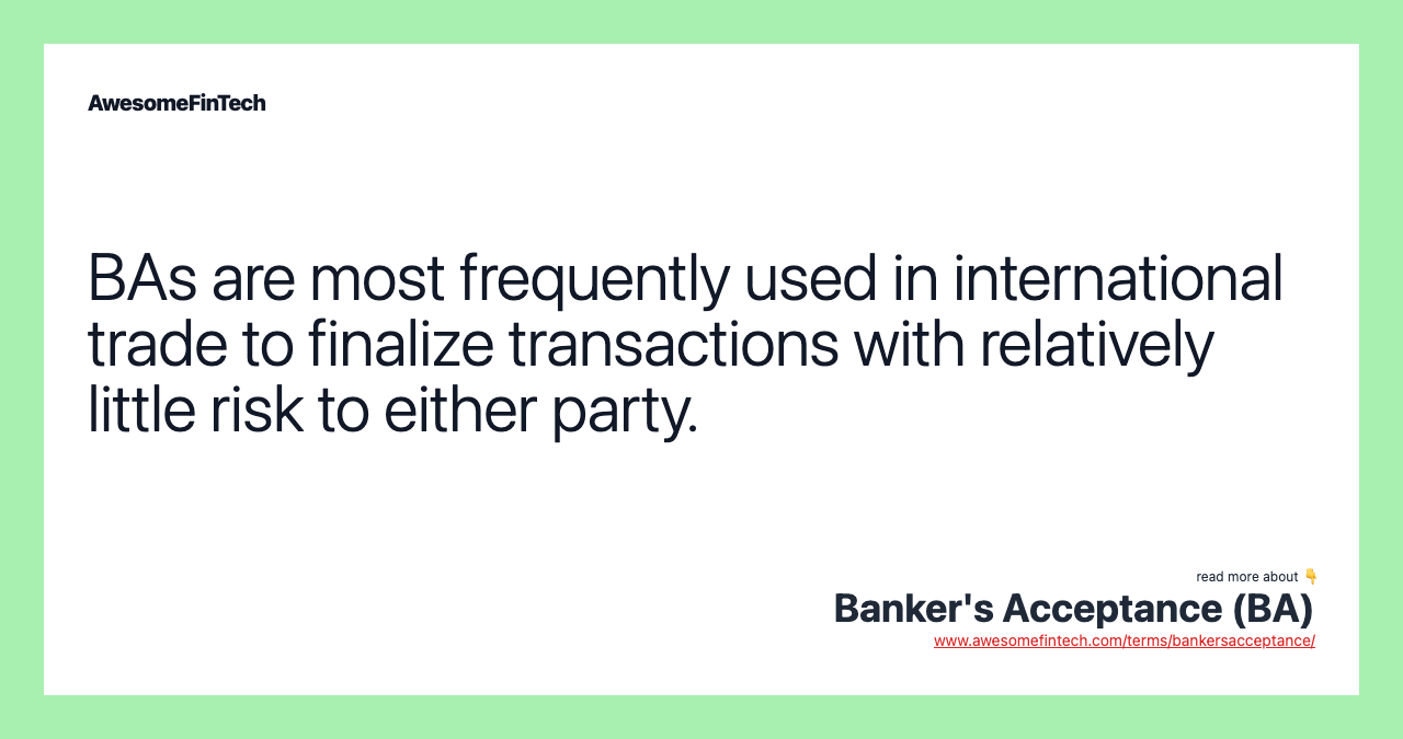 BAs are most frequently used in international trade to finalize transactions with relatively little risk to either party.