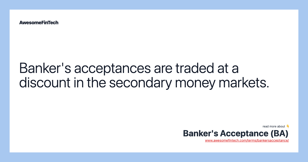 Banker's acceptances are traded at a discount in the secondary money markets.