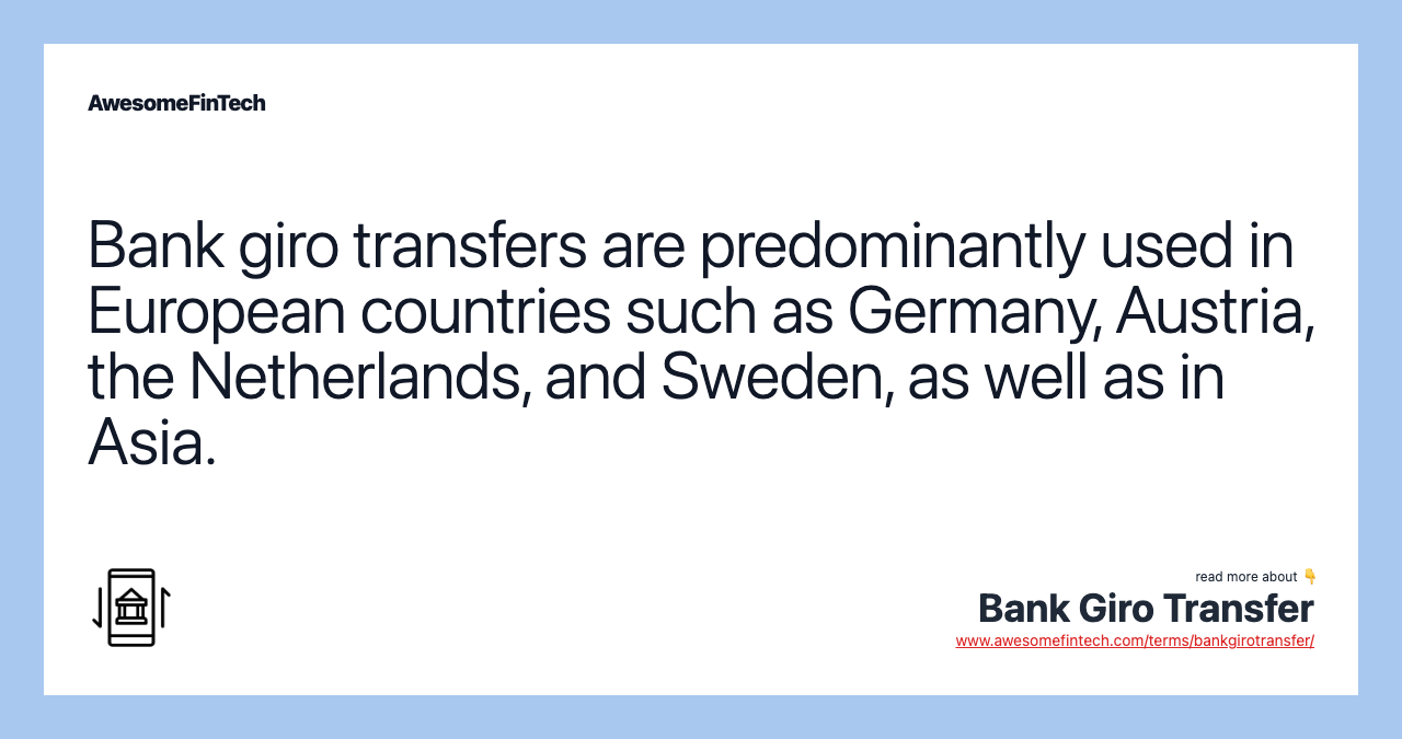 Bank giro transfers are predominantly used in European countries such as Germany, Austria, the Netherlands, and Sweden, as well as in Asia.