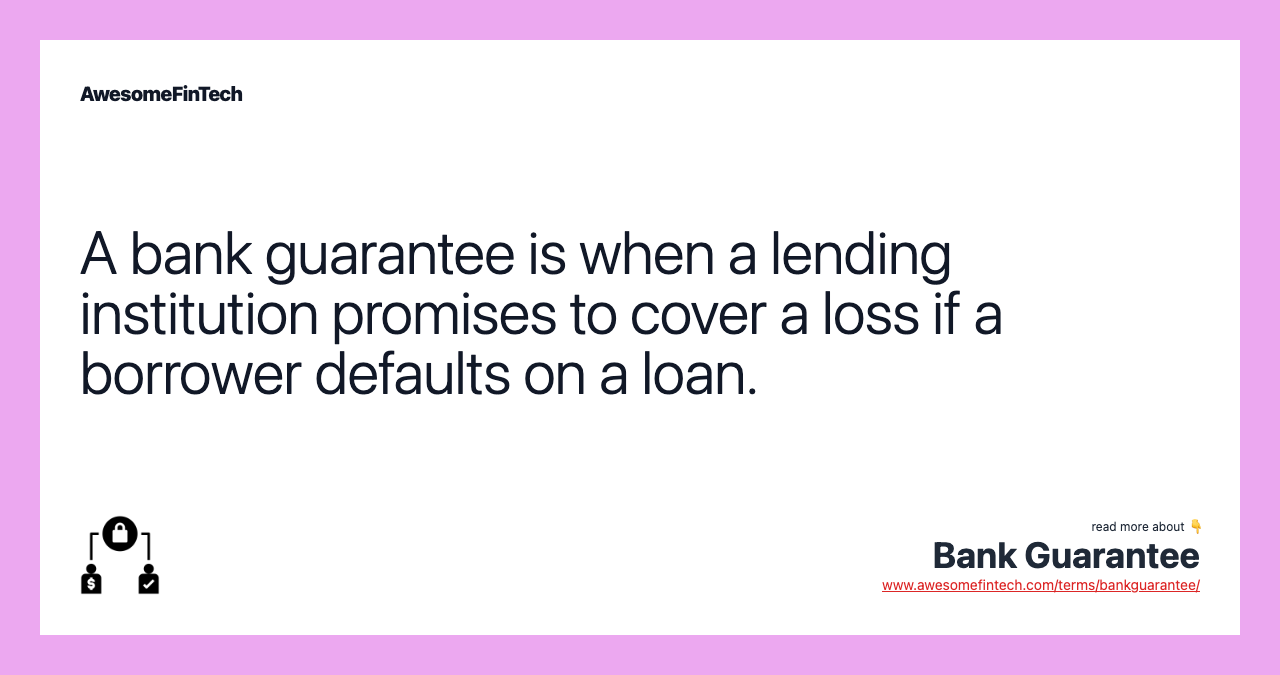 A bank guarantee is when a lending institution promises to cover a loss if a borrower defaults on a loan.