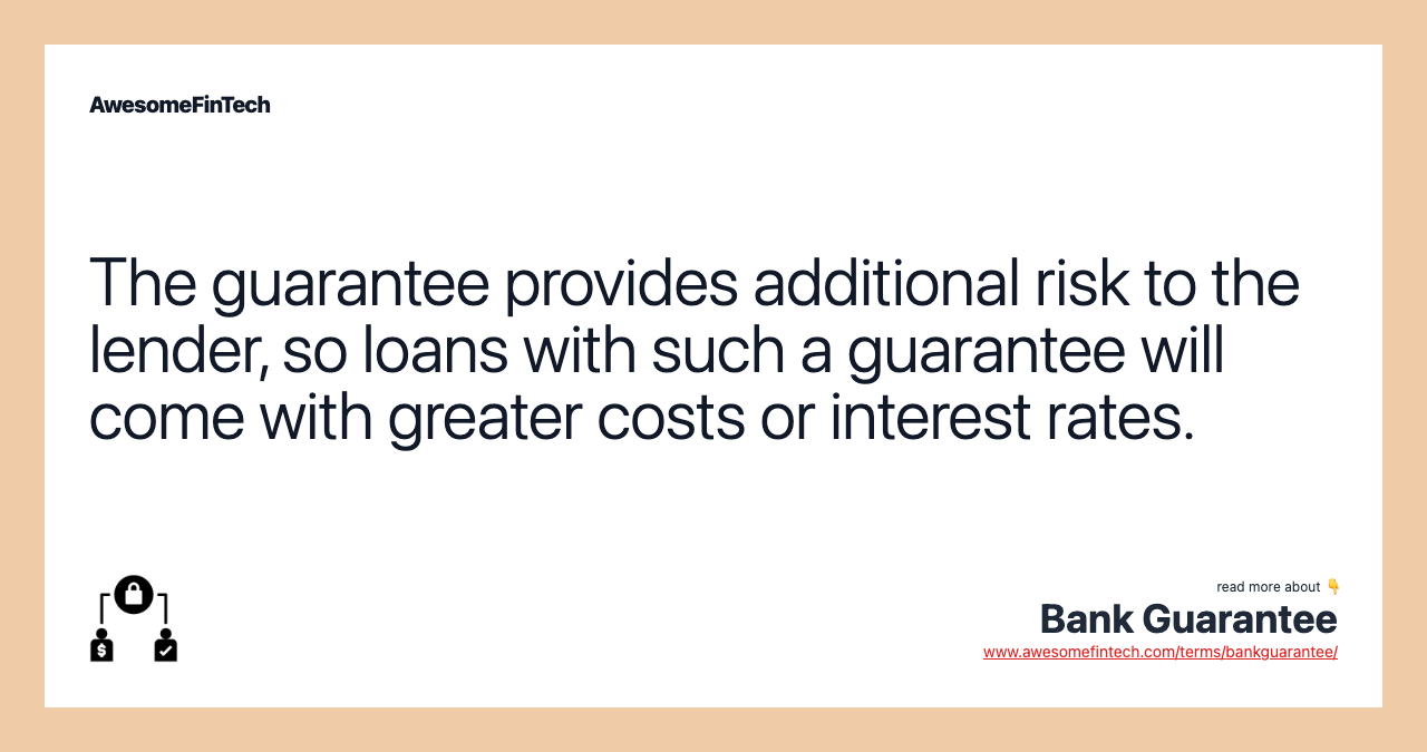 The guarantee provides additional risk to the lender, so loans with such a guarantee will come with greater costs or interest rates.