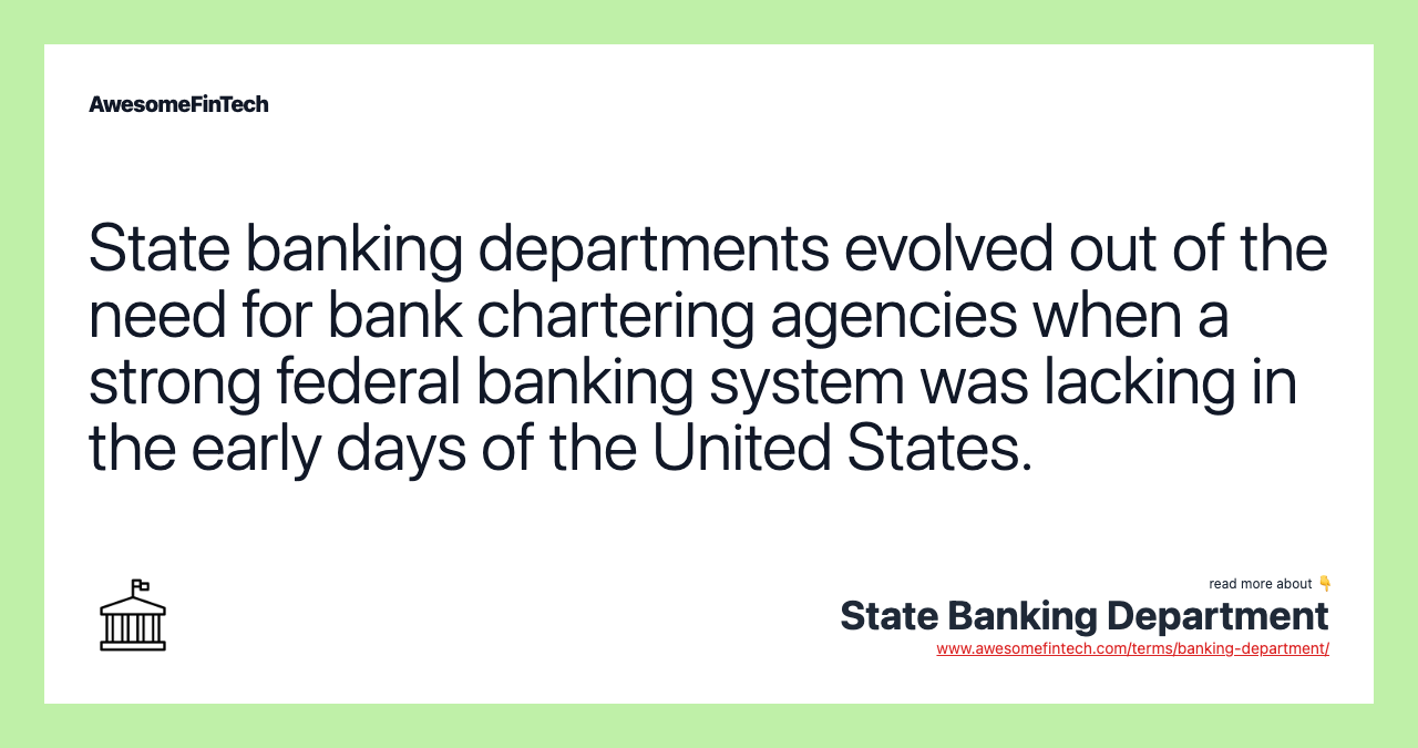 State banking departments evolved out of the need for bank chartering agencies when a strong federal banking system was lacking in the early days of the United States.