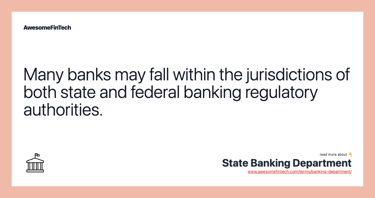 Many banks may fall within the jurisdictions of both state and federal banking regulatory authorities.