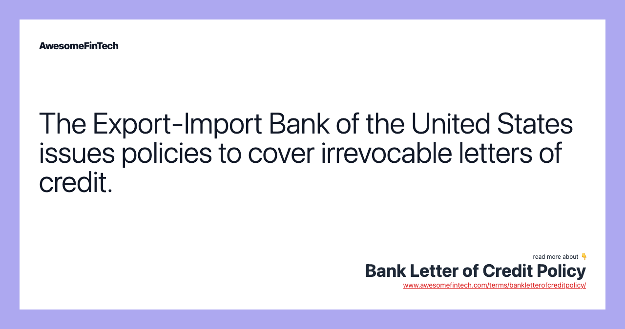 The Export-Import Bank of the United States issues policies to cover irrevocable letters of credit.