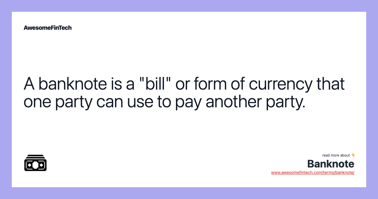 A banknote is a "bill" or form of currency that one party can use to pay another party.