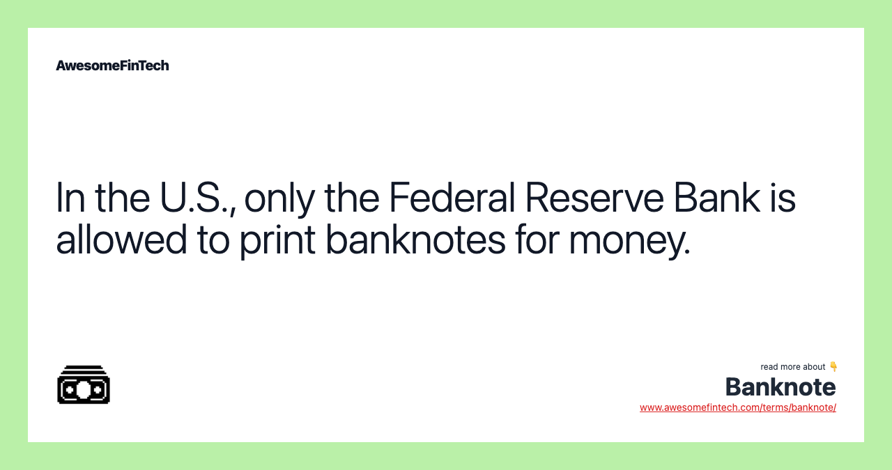 In the U.S., only the Federal Reserve Bank is allowed to print banknotes for money.