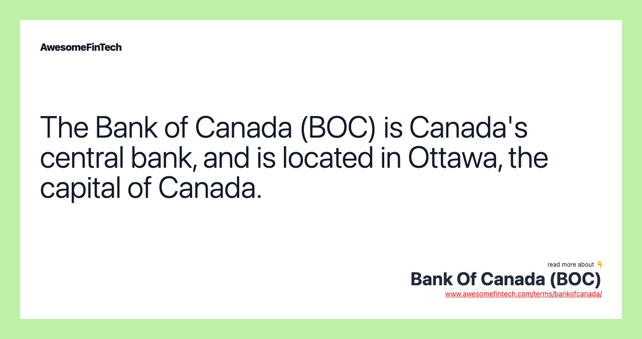 The Bank of Canada (BOC) is Canada's central bank, and is located in Ottawa, the capital of Canada.