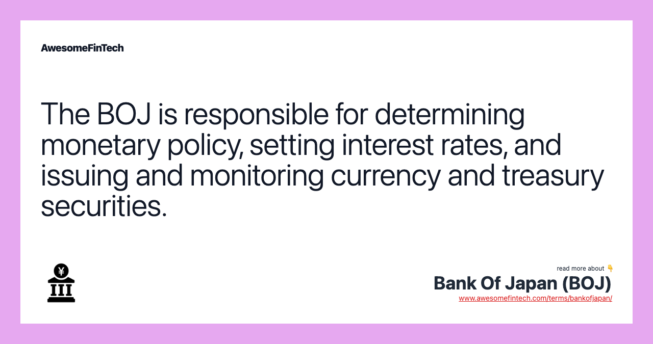 The BOJ is responsible for determining monetary policy, setting interest rates, and issuing and monitoring currency and treasury securities.