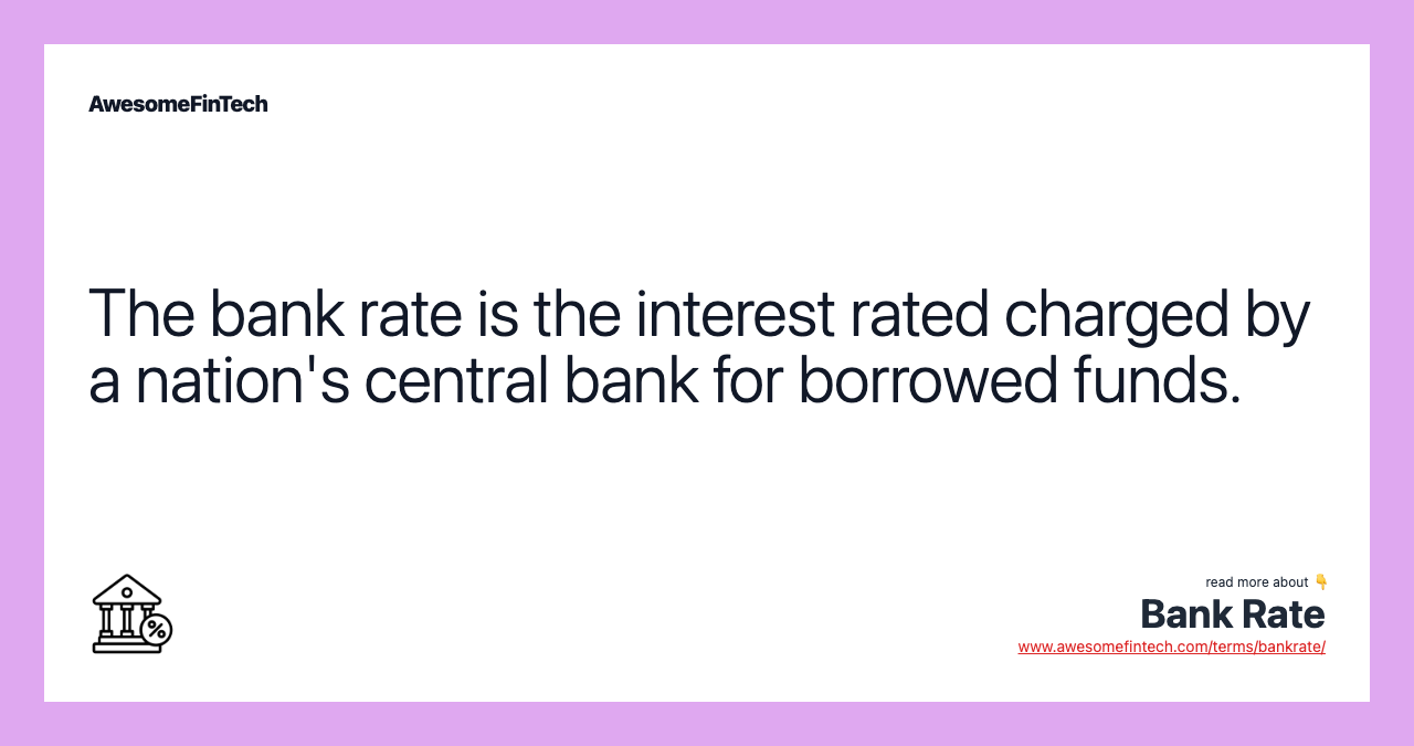 The bank rate is the interest rated charged by a nation's central bank for borrowed funds.
