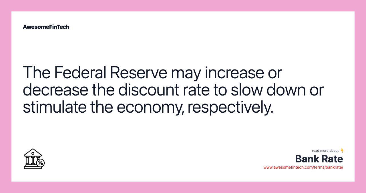 The Federal Reserve may increase or decrease the discount rate to slow down or stimulate the economy, respectively.