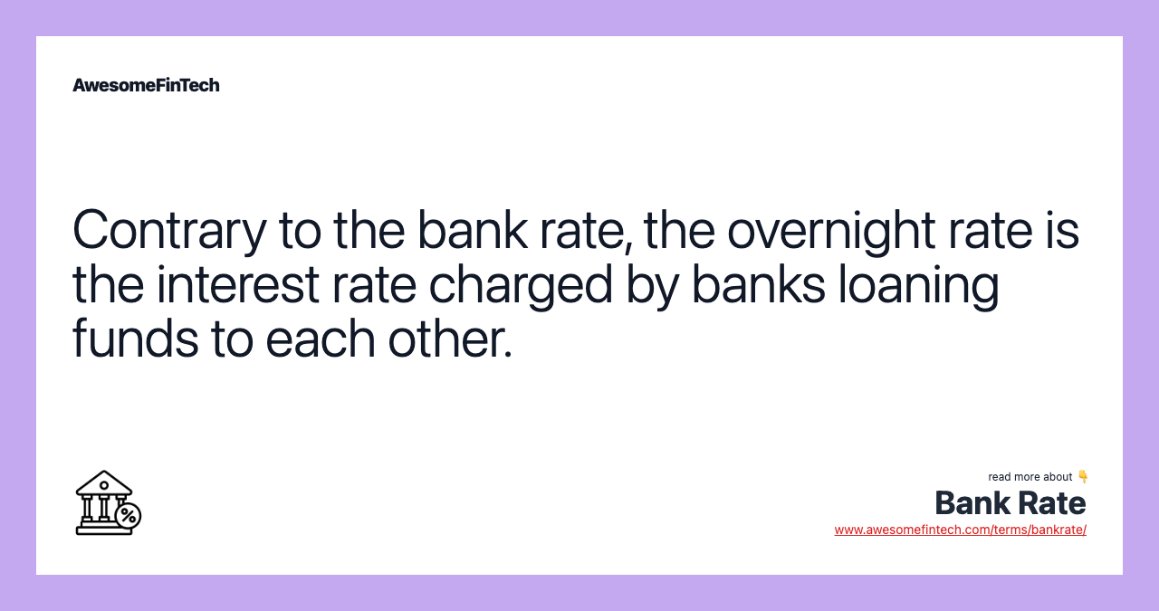 Contrary to the bank rate, the overnight rate is the interest rate charged by banks loaning funds to each other.