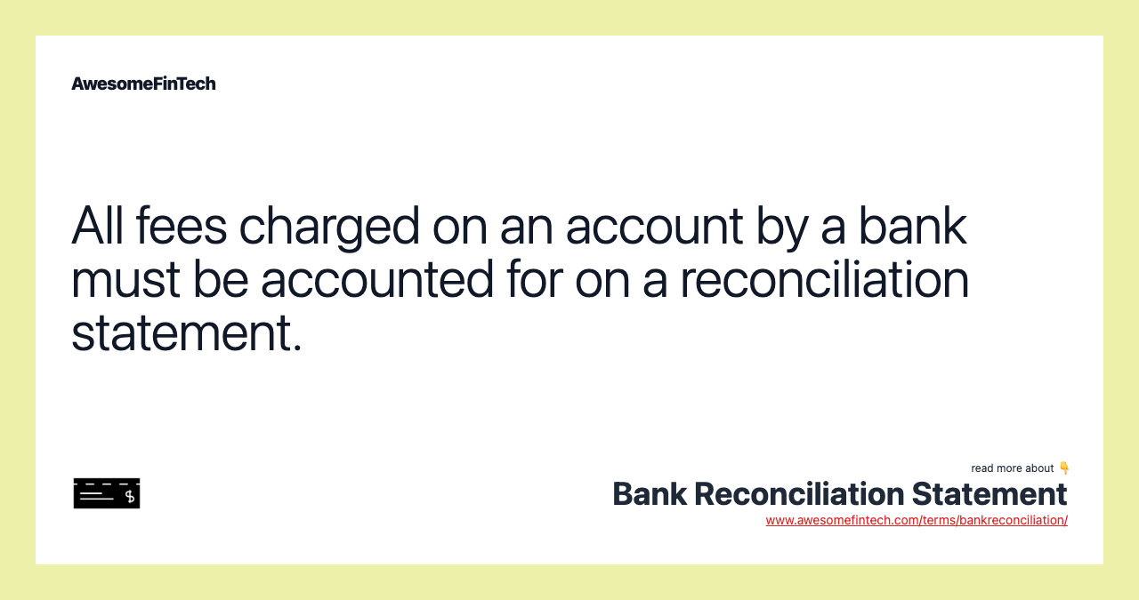 All fees charged on an account by a bank must be accounted for on a reconciliation statement.