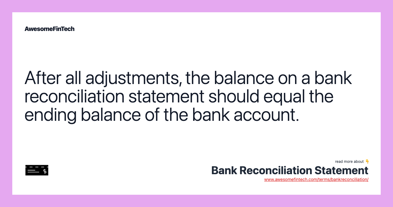 After all adjustments, the balance on a bank reconciliation statement should equal the ending balance of the bank account.