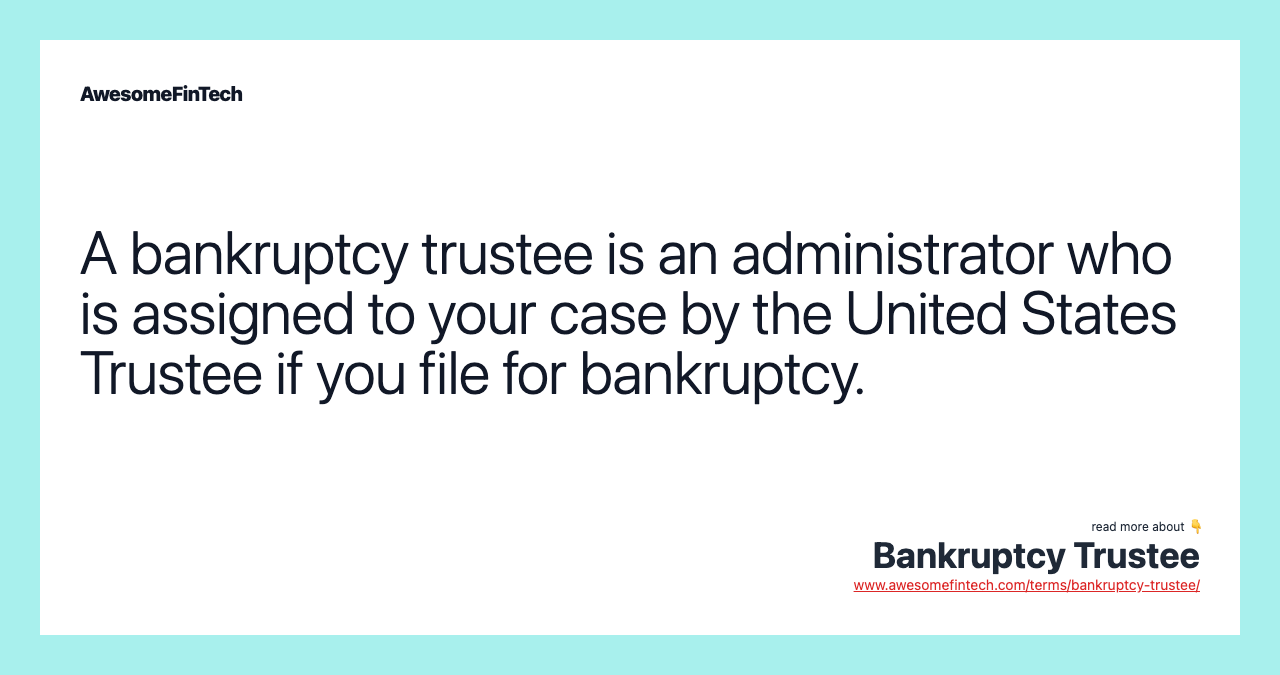 A bankruptcy trustee is an administrator who is assigned to your case by the United States Trustee if you file for bankruptcy.