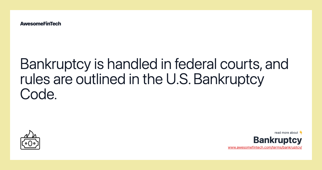 Bankruptcy is handled in federal courts, and rules are outlined in the U.S. Bankruptcy Code.