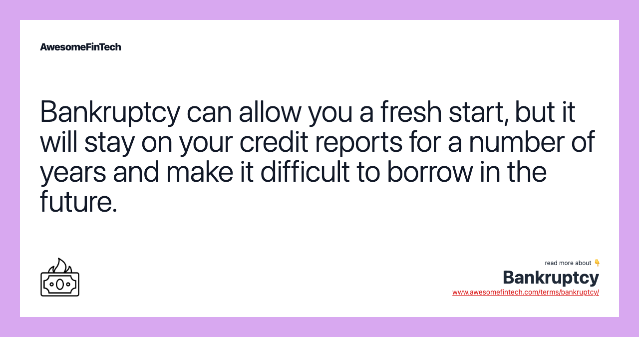 Bankruptcy can allow you a fresh start, but it will stay on your credit reports for a number of years and make it difficult to borrow in the future.