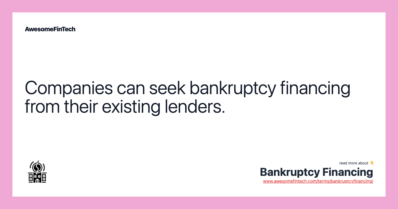 Companies can seek bankruptcy financing from their existing lenders.