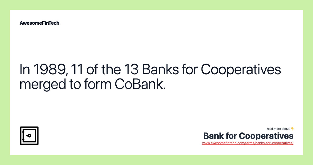 In 1989, 11 of the 13 Banks for Cooperatives merged to form CoBank.