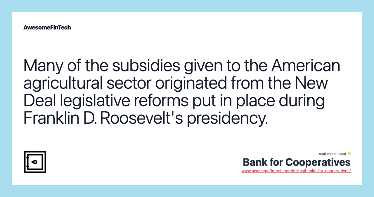 Many of the subsidies given to the American agricultural sector originated from the New Deal legislative reforms put in place during Franklin D. Roosevelt's presidency.
