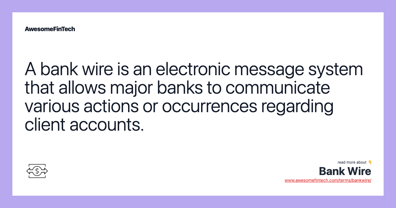 A bank wire is an electronic message system that allows major banks to communicate various actions or occurrences regarding client accounts.